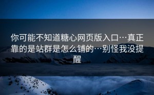 你可能不知道糖心网页版入口…真正靠的是站群是怎么铺的…别怪我没提醒
