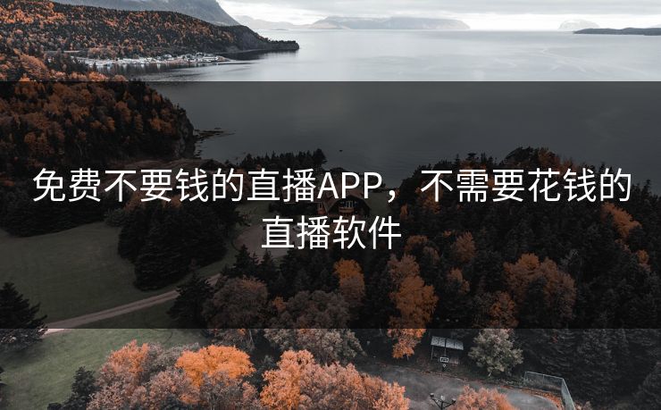 免费不要钱的直播APP，不需要花钱的直播软件