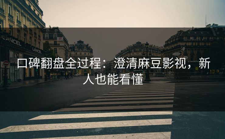 口碑翻盘全过程：澄清麻豆影视，新人也能看懂