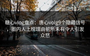 糖心vlog盘点：唐心volg9个隐藏信号，圈内人上榜理由前所未有令人引发众怒