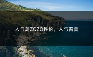 人与禽ZOZO性伦，人与畜禽