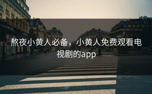 熬夜小黄人必备，小黄人免费观看电视剧的app