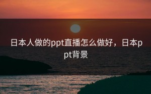 日本人做的ppt直播怎么做好，日本ppt背景