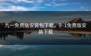 九一免费版安装包下载，9·1免费版安装下载