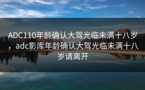 ADC110年龄确认大驾光临未满十八岁，adc影库年龄确认大驾光临未满十八岁请离开
