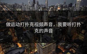 做运动打扑克视频声音，我要听打扑克的声音