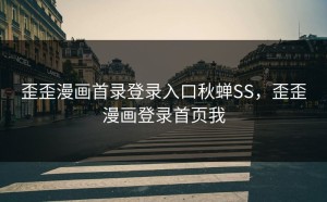 歪歪漫画首录登录入口秋蝉SS，歪歪漫画登录首页我