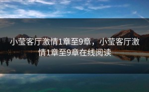 小莹客厅激情1章至9章，小莹客厅激情1章至9章在线阅读