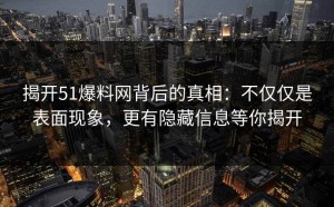 揭开51爆料网背后的真相：不仅仅是表面现象，更有隐藏信息等你揭开
