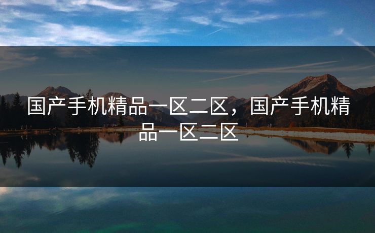 国产手机精品一区二区，国产手机精品一区二区