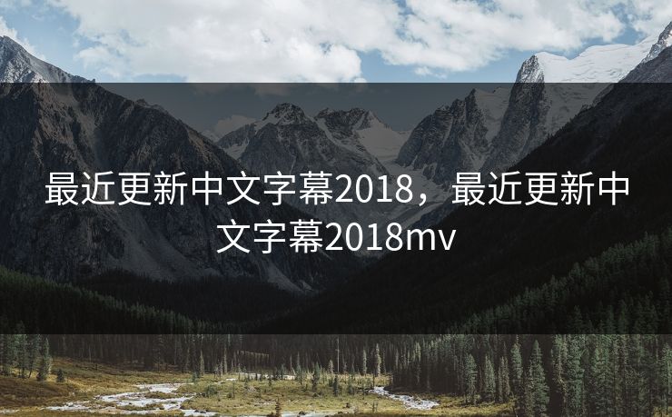 最近更新中文字幕2018，最近更新中文字幕2018mv