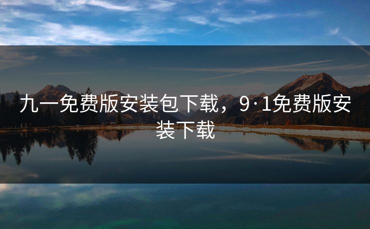 九一免费版安装包下载，9·1免费版安装下载