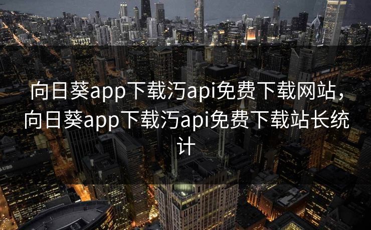 向日葵app下载汅api免费下载网站，向日葵app下载汅api免费下载站长统计