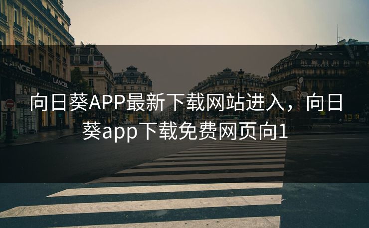 向日葵APP最新下载网站进入,向日葵app下载免费网页向1 向日葵APP最新下载网站进入,向日葵app下载免费网页向1