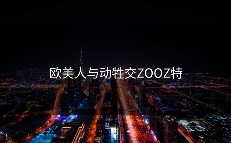 欧美人与动牲交ZOOZ特