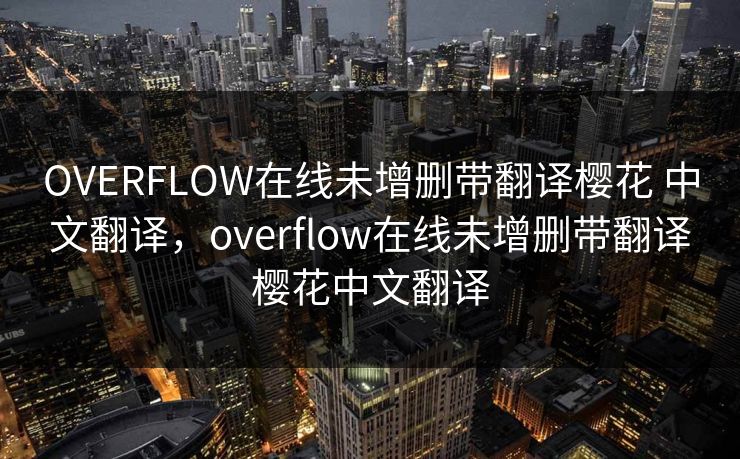 OVERFLOW在线未增删带翻译樱花 中文翻译，overflow在线未增删带翻译樱花中文翻译