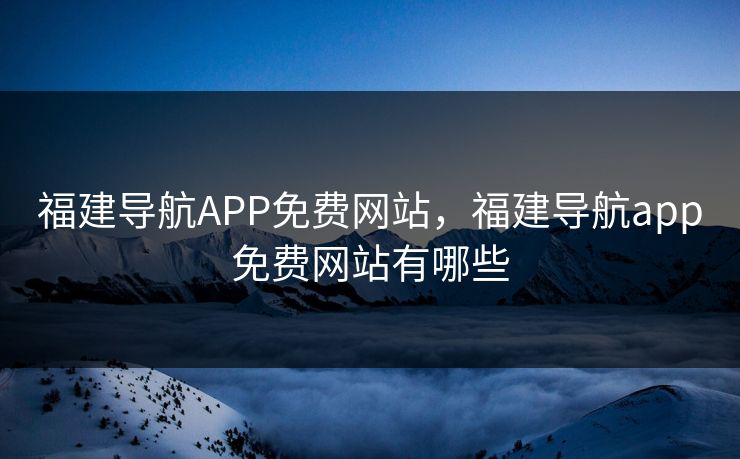 福建导航APP免费网站,福建导航app免费网站有哪些 福建导航APP免费网站,福建导航app免费网站有哪些