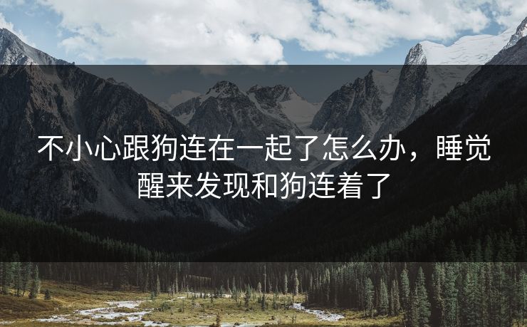 不小心跟狗连在一起了怎么办，睡觉醒来发现和狗连着了