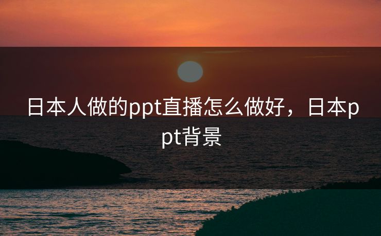 日本人做的ppt直播怎么做好，日本ppt背景