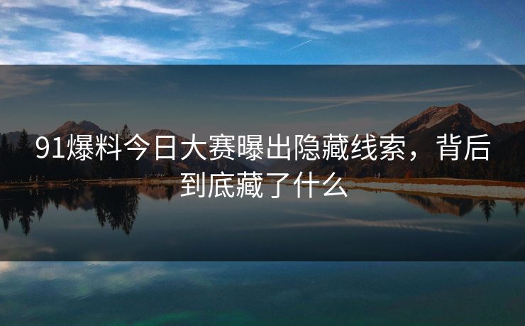 91爆料今日大赛曝出隐藏线索，背后到底藏了什么