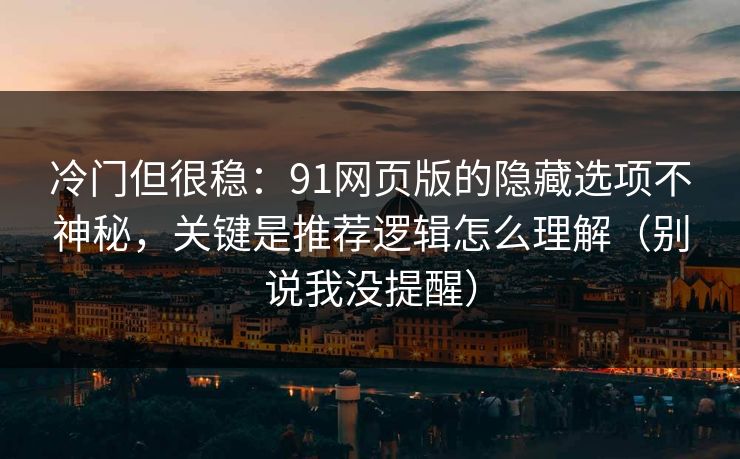 冷门但很稳:91网页版的隐藏选项不神秘,关键是推荐逻辑怎么理解(别说我没提醒) 冷门但很稳:91网页版的隐藏选项不神秘,关键是推荐逻辑怎么理解(别说我没提醒)