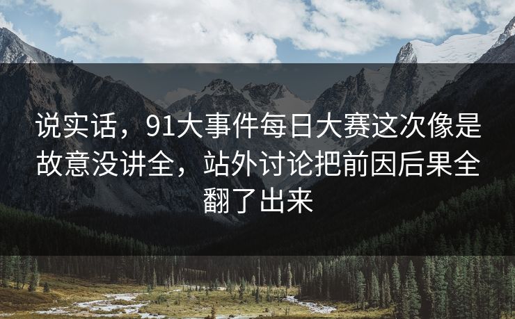 说实话，91大事件每日大赛这次像是故意没讲全，站外讨论把前因后果全翻了出来
